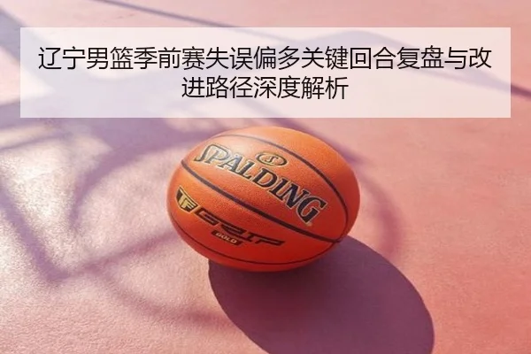 辽宁男篮季前赛失误偏多关键回合复盘与改进路径深度解析