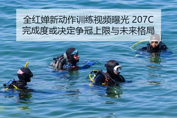 全红婵新动作训练视频曝光 207C完成度或决定争冠上限与未来格局