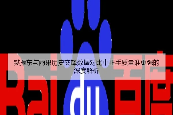 樊振东与雨果历史交锋数据对比中正手质量谁更强的深度解析
