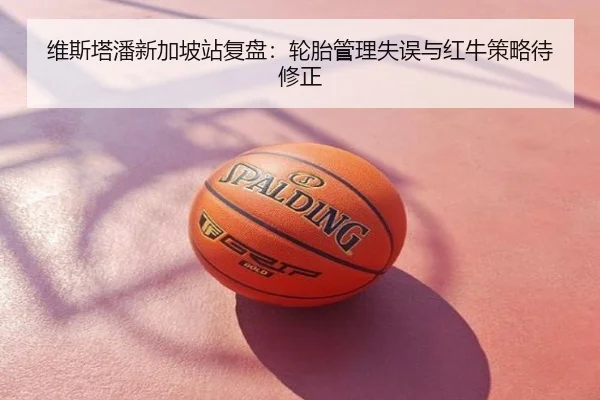 维斯塔潘新加坡站复盘：轮胎管理失误与红牛策略待修正